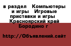  в раздел : Компьютеры и игры » Игровые приставки и игры . Красноярский край,Бородино г.